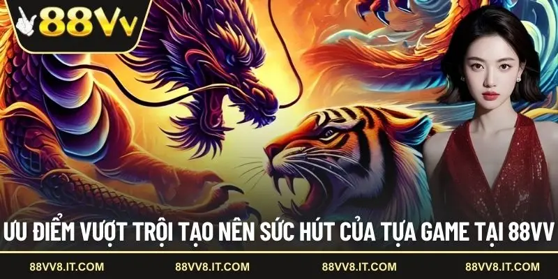 Ưu điểm vượt trội tạo nên sức hút của tựa game tại 88VV